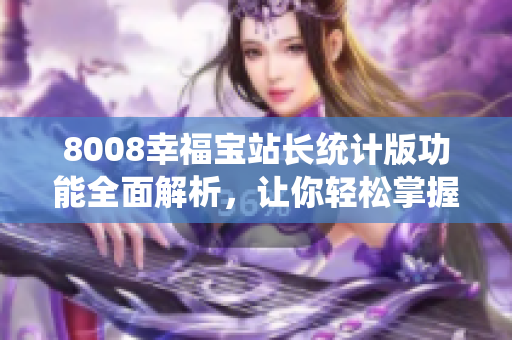 8008幸福寶站長(zhǎng)統(tǒng)計(jì)版功能全面解析，讓你輕松掌握站長(zhǎng)數(shù)據(jù)分析技巧