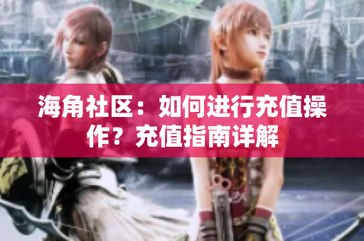 海角社區(qū)：如何進(jìn)行充值操作？充值指南詳解