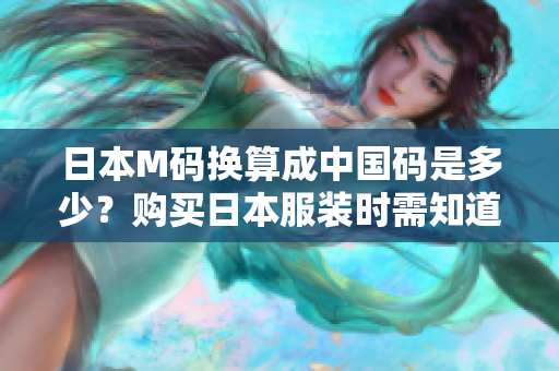 日本M碼換算成中國(guó)碼是多少？購(gòu)買日本服裝時(shí)需知道日中尺碼對(duì)照表