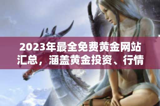 2023年最全免費(fèi)黃金網(wǎng)站匯總，涵蓋黃金投資、行情分析、新聞資訊等全方位內(nèi)容