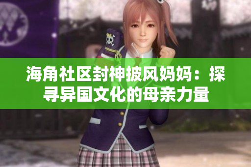 海角社區(qū)封神披風媽媽：探尋異國文化的母親力量
