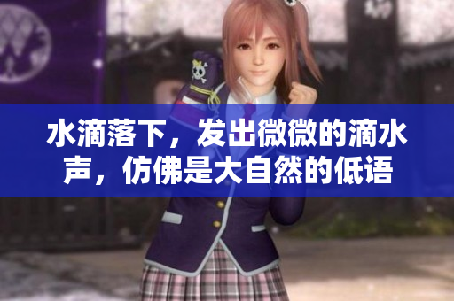 水滴落下，發(fā)出微微的滴水聲，仿佛是大自然的低語