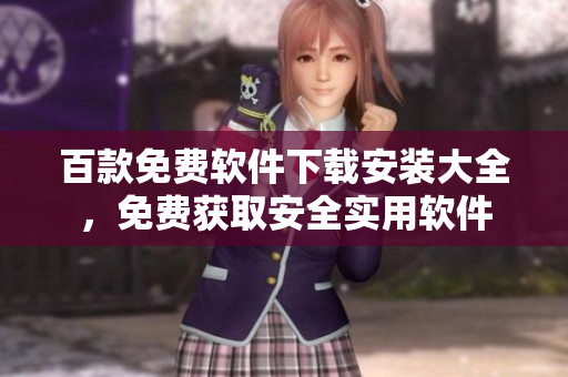 百款免費軟件下載安裝大全，免費獲取安全實用軟件