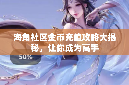 海角社區(qū)金幣充值攻略大揭秘，讓你成為高手