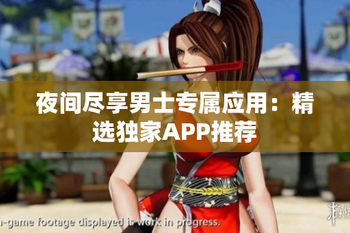 夜間盡享男士專屬應(yīng)用：精選獨家APP推薦