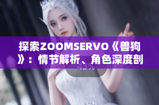 探索ZOOMSERVO《獸狗》：情節(jié)解析、角色深度剖析與情感共鳴