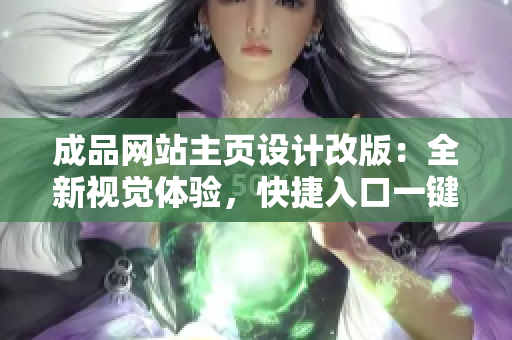 成品網(wǎng)站主頁設(shè)計(jì)改版：全新視覺體驗(yàn)，快捷入口一鍵訪問