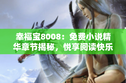 幸福寶8008：免費(fèi)小說(shuō)精華章節(jié)揭秘，悅享閱讀快樂(lè)