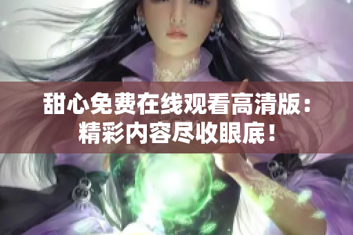 甜心免費(fèi)在線觀看高清版：精彩內(nèi)容盡收眼底！