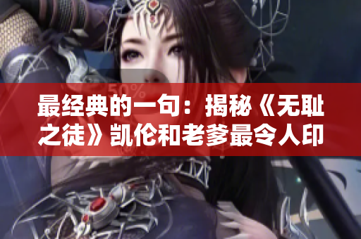 最經(jīng)典的一句：揭秘《無恥之徒》凱倫和老爹最令人印象深刻的臺(tái)詞