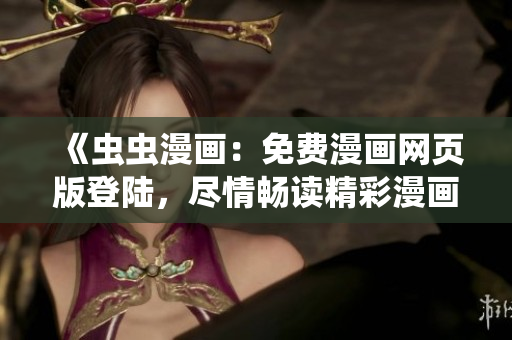 《蟲蟲漫畫：免費漫畫網(wǎng)頁版登陸，盡情暢讀精彩漫畫》