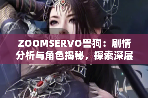 ZOOMSERVO獸狗：劇情分析與角色揭秘，探索深層主題與情感共鳴