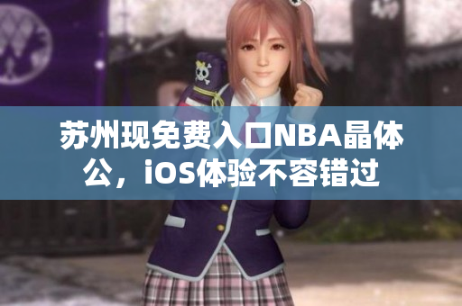 蘇州現(xiàn)免費(fèi)入口NBA晶體公，iOS體驗(yàn)不容錯(cuò)過(guò)