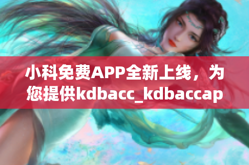 小科免費APP全新上線，為您提供kdbacc_kdbaccapk最全面解決方案