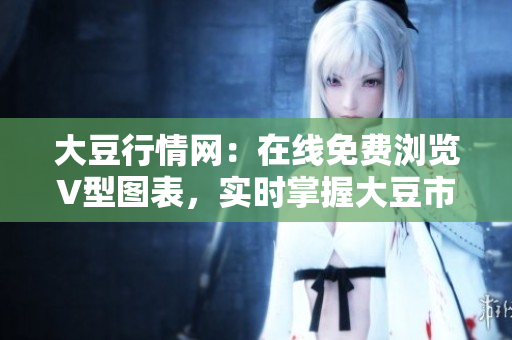 大豆行情網(wǎng)：在線免費(fèi)瀏覽V型圖表，實(shí)時(shí)掌握大豆市場(chǎng)走勢(shì)