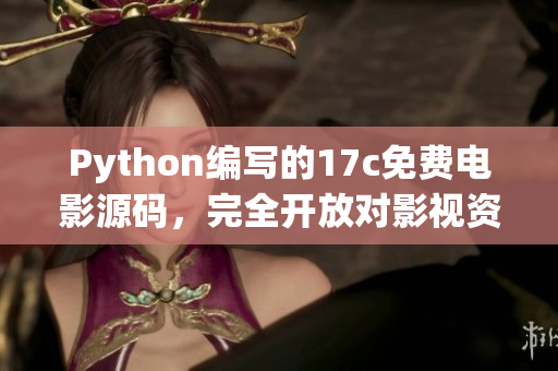 Python編寫的17c免費電影源碼，完全開放對影視資源的訪問