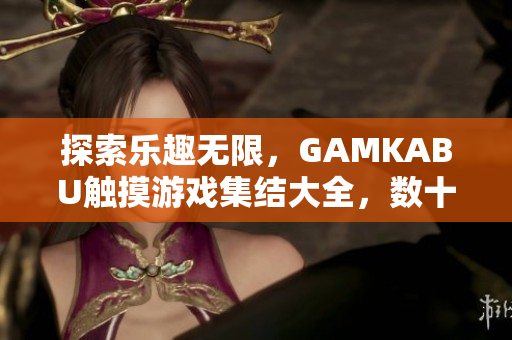 探索樂趣無限，GAMKABU觸摸游戲集結(jié)大全，數(shù)十款精彩游戲等你來玩