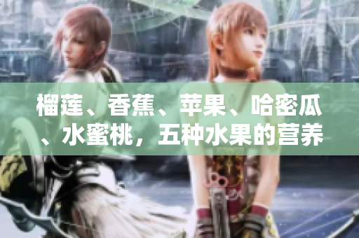 榴蓮、香蕉、蘋果、哈密瓜、水蜜桃，五種水果的營養(yǎng)與美味詳解