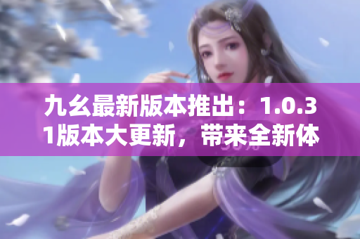 九幺最新版本推出：1.0.31版本大更新，帶來全新體驗