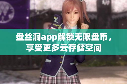 盤絲洞app解鎖無限盤幣，享受更多云存儲空間