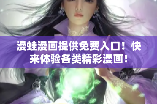 漫蛙漫畫提供免費(fèi)入口！快來體驗(yàn)各類精彩漫畫！