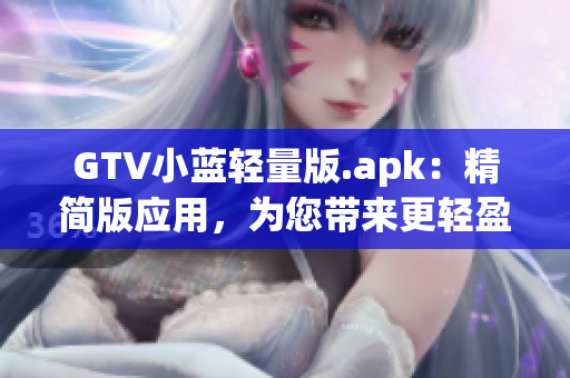 GTV小藍輕量版.apk：精簡版應(yīng)用，為您帶來更輕盈的體驗