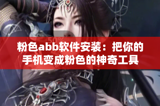 粉色abb軟件安裝：把你的手機變成粉色的神奇工具