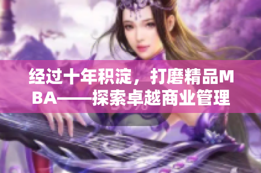 經(jīng)過十年積淀，打磨精品MBA——探索卓越商業(yè)管理之路