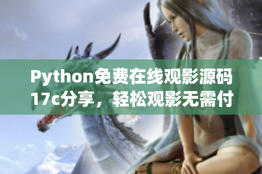 Python免費在線觀影源碼17c分享，輕松觀影無需付費