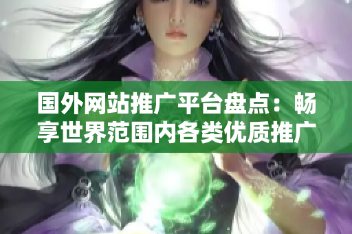 國(guó)外網(wǎng)站推廣平臺(tái)盤點(diǎn)：暢享世界范圍內(nèi)各類優(yōu)質(zhì)推廣資源
