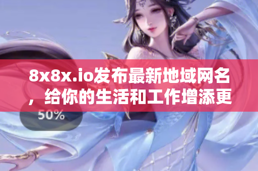 8x8x.io發(fā)布最新地域網(wǎng)名，給你的生活和工作增添更多樂趣