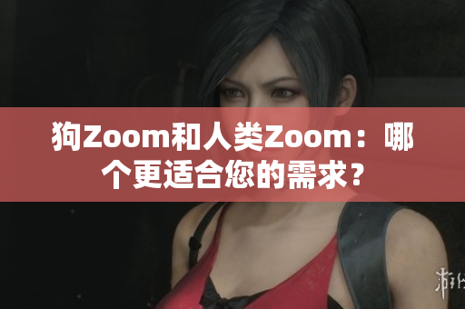 狗Zoom和人類Zoom：哪個更適合您的需求？