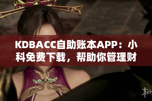KDBACC自助賬本APP：小科免費(fèi)下載，幫助你管理財(cái)務(wù)