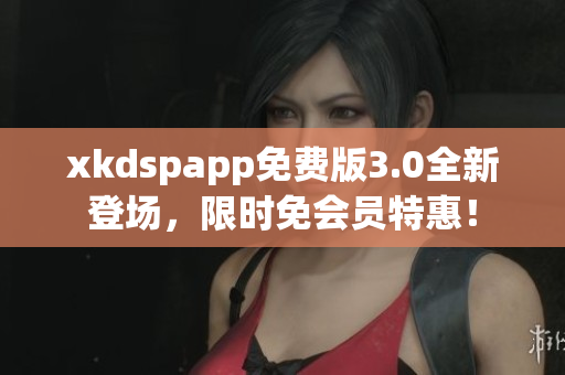 xkdspapp免費(fèi)版3.0全新登場(chǎng)，限時(shí)免會(huì)員特惠！