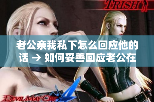 老公親我私下怎么回應他的話 → 如何妥善回應老公在私下親密舉動中的表達
