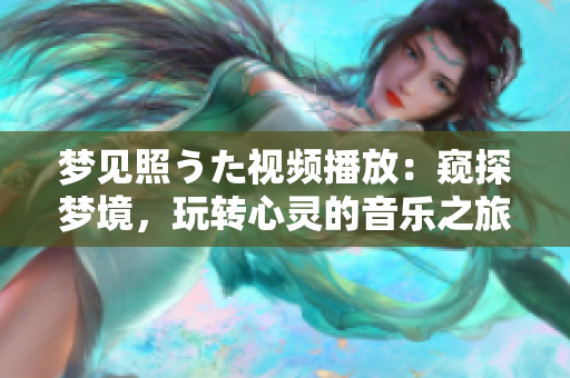 夢(mèng)見照うた視頻播放：窺探夢(mèng)境，玩轉(zhuǎn)心靈的音樂之旅