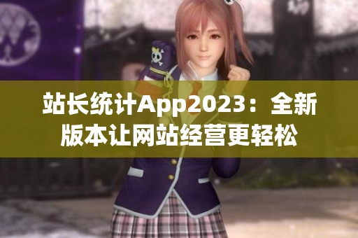 站長統(tǒng)計(jì)App2023：全新版本讓網(wǎng)站經(jīng)營更輕松