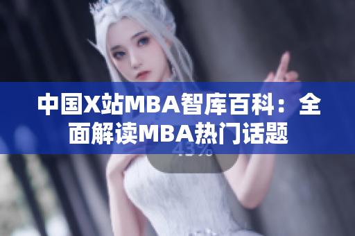 中國(guó)X站MBA智庫(kù)百科：全面解讀MBA熱門話題
