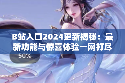 B站入口2024更新揭秘：最新功能與驚喜體驗(yàn)一網(wǎng)打盡