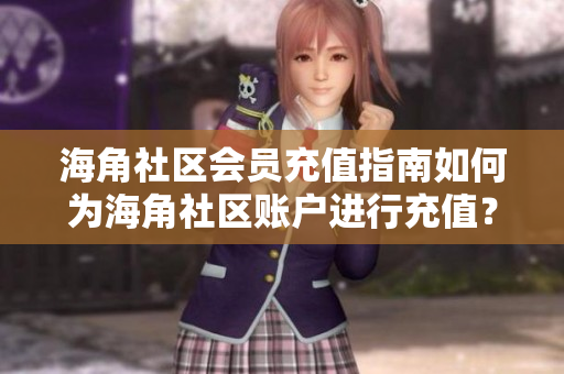 海角社區(qū)會員充值指南如何為海角社區(qū)賬戶進(jìn)行充值？