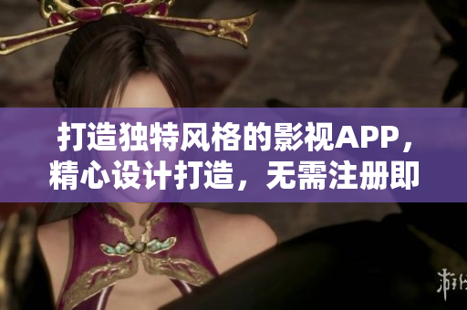 打造獨(dú)特風(fēng)格的影視APP，精心設(shè)計(jì)打造，無需注冊即可觀影