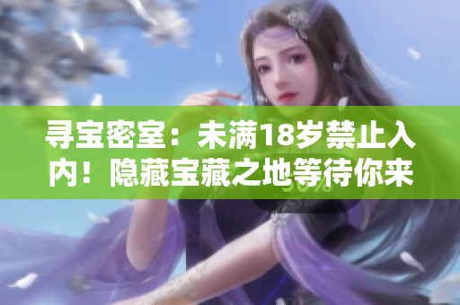 尋寶密室：未滿18歲禁止入內(nèi)！隱藏寶藏之地等待你來探尋