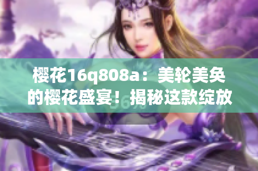 櫻花16q808a：美輪美奐的櫻花盛宴！揭秘這款綻放華麗的美容儀器