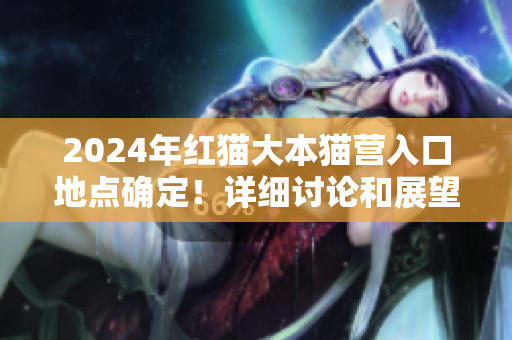2024年紅貓大本貓營(yíng)入口地點(diǎn)確定！詳細(xì)討論和展望