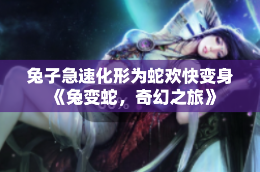 兔子急速化形為蛇歡快變身《兔變蛇，奇幻之旅》