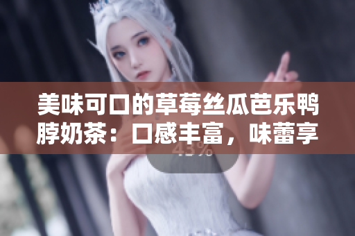 美味可口的草莓絲瓜芭樂鴨脖奶茶：口感豐富，味蕾享受，值得推薦！