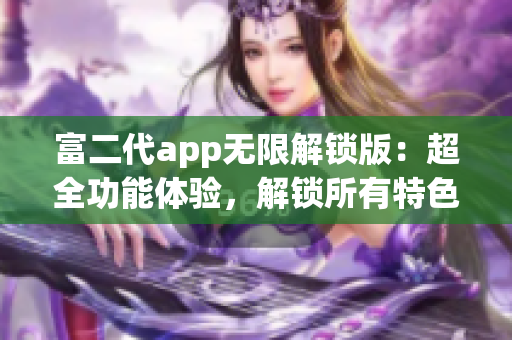 富二代app無限解鎖版：超全功能體驗，解鎖所有特色！