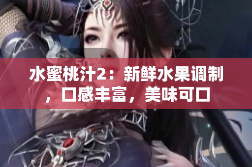 水蜜桃汁2：新鮮水果調(diào)制，口感豐富，美味可口