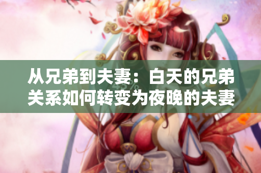 從兄弟到夫妻：白天的兄弟關(guān)系如何轉(zhuǎn)變?yōu)橐雇淼姆蚱揸P(guān)系？