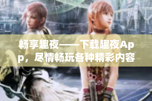 暢享趣夜——下載趣夜App，盡情暢玩各種精彩內(nèi)容